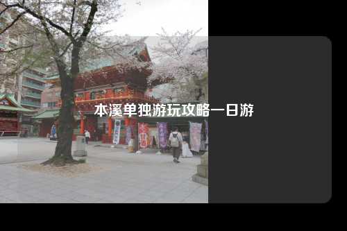 本溪单独游玩攻略一日游