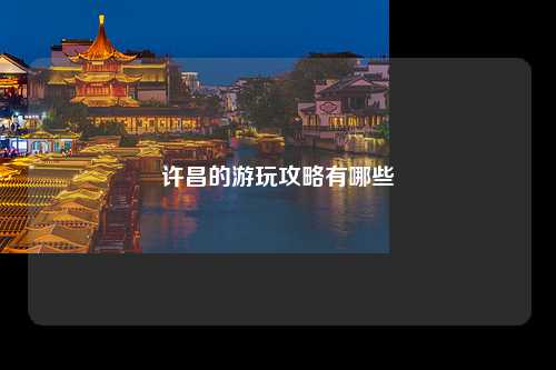 许昌的游玩攻略有哪些
