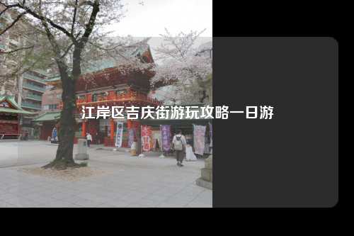 江岸区吉庆街游玩攻略一日游