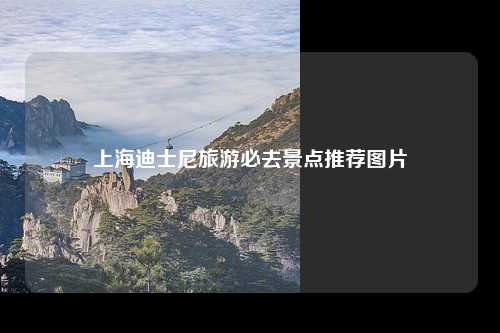 上海迪士尼旅游必去景点推荐图片