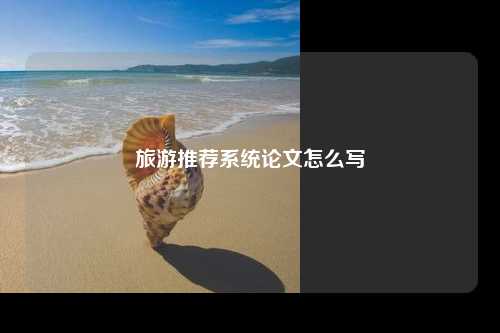 旅游推荐系统论文怎么写
