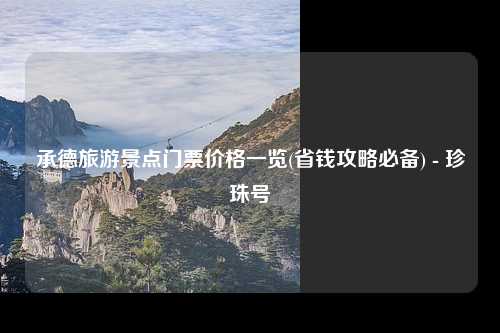 承德旅游景点门票价格一览(省钱攻略必备) - 珍珠号