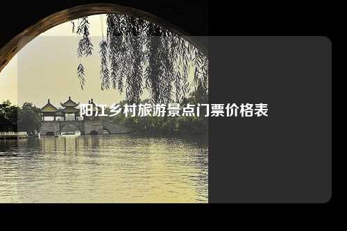 阳江乡村旅游景点门票价格表