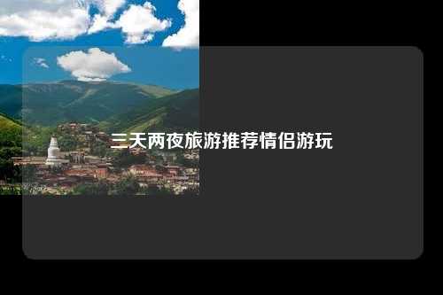 三天两夜旅游推荐情侣游玩