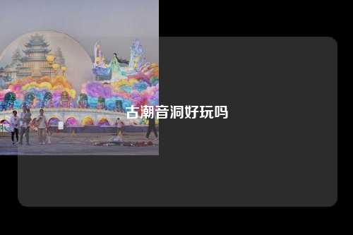 古潮音洞好玩吗