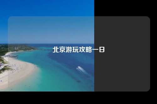 北京游玩攻略一日