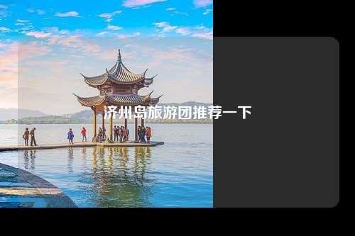 济州岛旅游团推荐一下