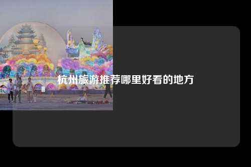 杭州旅游推荐哪里好看的地方