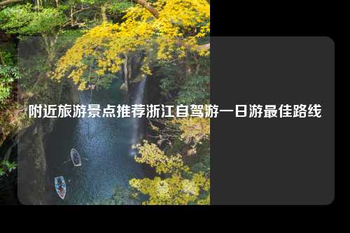 附近旅游景点推荐浙江自驾游一日游最佳路线
