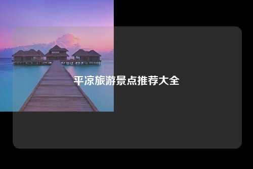 平凉旅游景点推荐大全