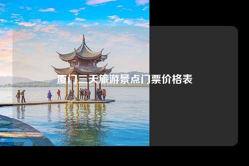 厦门三天旅游景点门票价格表