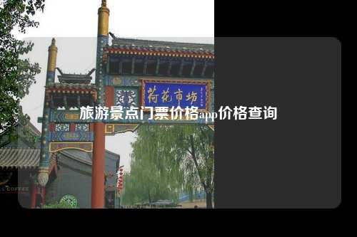 旅游景点门票价格app价格查询