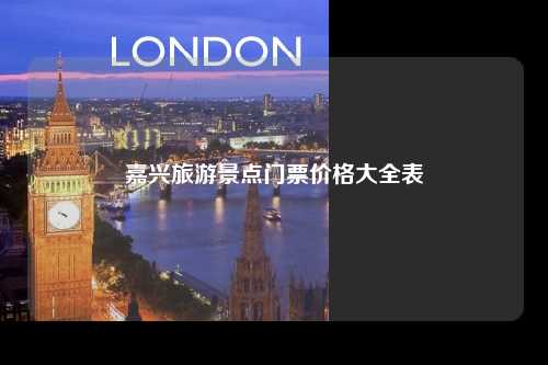 嘉兴旅游景点门票价格大全表