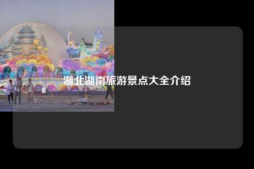 湖北湖南旅游景点大全介绍