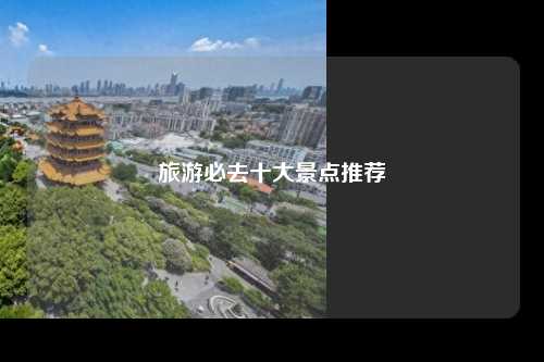 旅游必去十大景点推荐