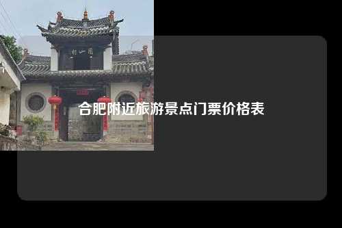 合肥附近旅游景点门票价格表