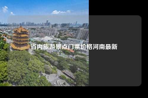 省内旅游景点门票价格河南最新