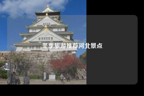 冬季旅游推荐河北景点