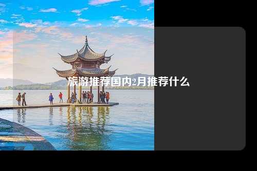 旅游推荐国内2月推荐什么