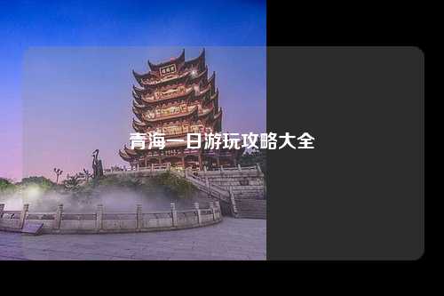 青海一日游玩攻略大全