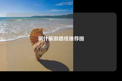 喀什旅游路线推荐图