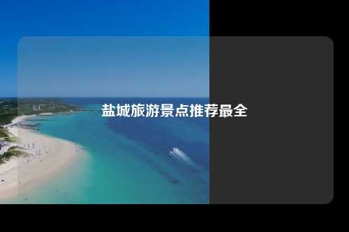 盐城旅游景点推荐最全