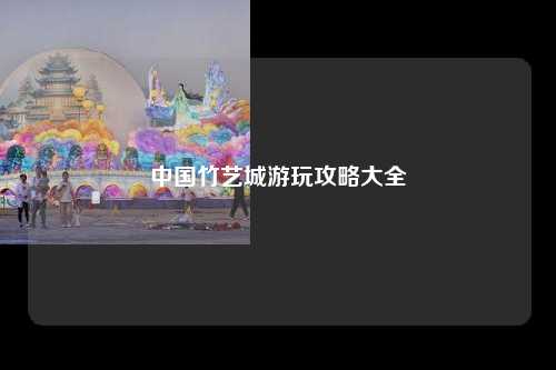 中国竹艺城游玩攻略大全