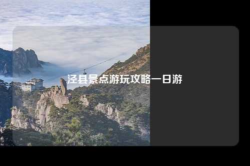 泾县景点游玩攻略一日游