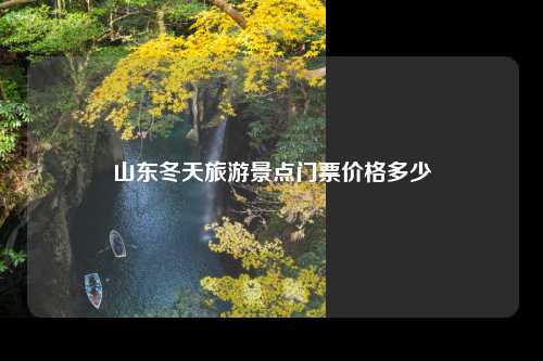 山东冬天旅游景点门票价格多少