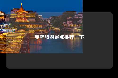 赤壁旅游景点推荐一下