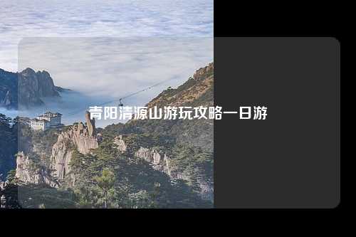 青阳清源山游玩攻略一日游