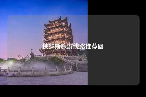 俄罗斯旅游线路推荐图