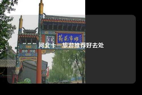 河北十一旅游推荐好去处