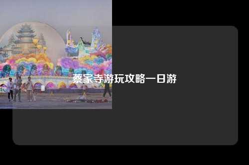 蔡家寺游玩攻略一日游