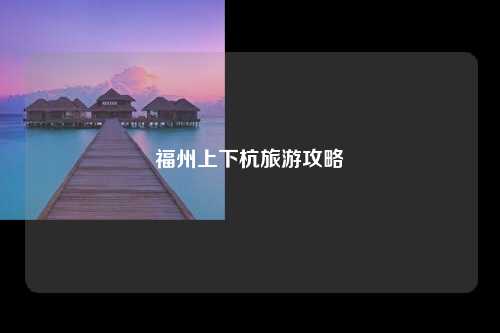 福州上下杭旅游攻略