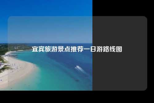 宜宾旅游景点推荐一日游路线图