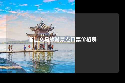 浙江义乌旅游景点门票价格表