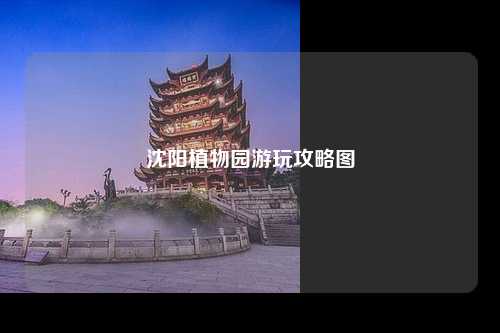 沈阳植物园游玩攻略图