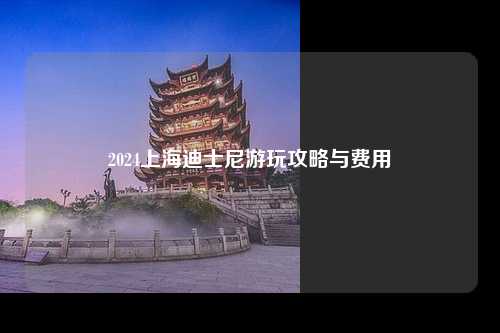 2024上海迪士尼游玩攻略与费用