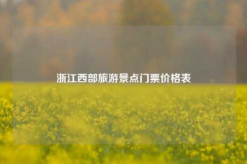 浙江西部旅游景点门票价格表