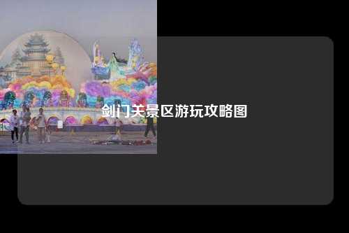剑门关景区游玩攻略图