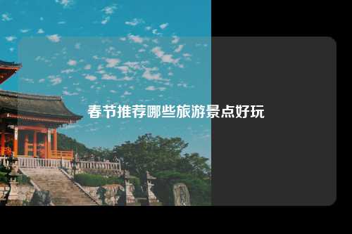春节推荐哪些旅游景点好玩