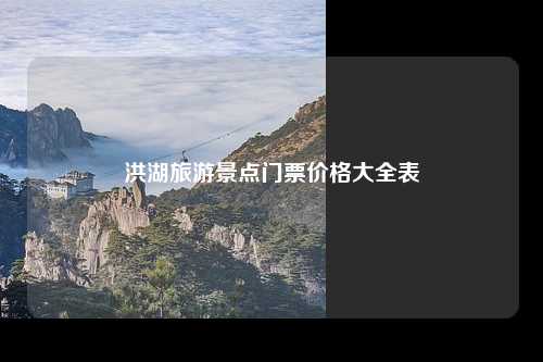 洪湖旅游景点门票价格大全表