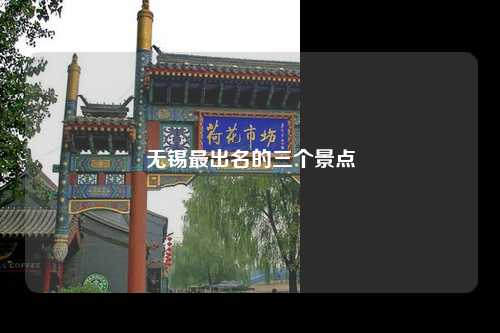 无锡最出名的三个景点