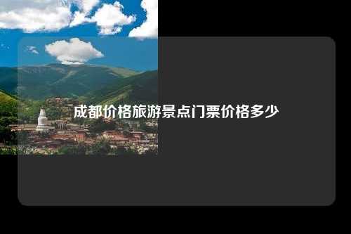 成都价格旅游景点门票价格多少
