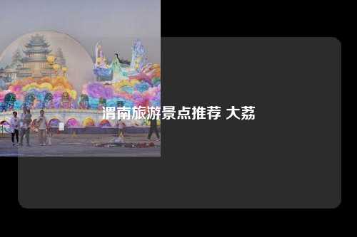 渭南旅游景点推荐 大荔