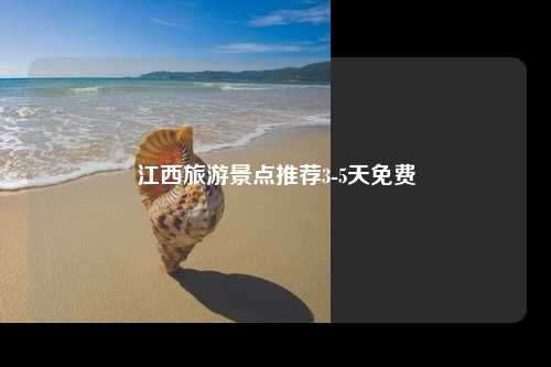 江西旅游景点推荐3-5天免费