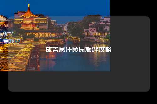 成吉思汗陵园旅游攻略