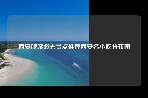 西安旅游必去景点推荐西安名小吃分布图