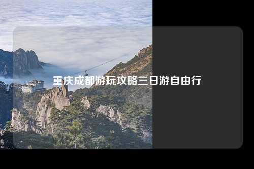 重庆成都游玩攻略三日游自由行